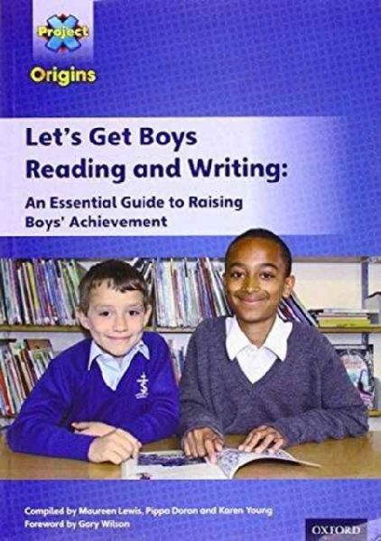 Project X Origins: Lets Get Boys Reading and Writing: An Essential Guide to Raising Boys Achievement: The Essential Guide to Raising Boys Achievement