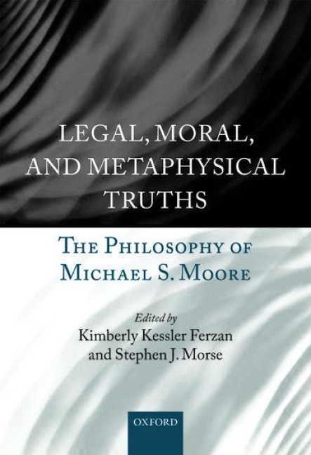 Legal, Moral, and Metaphysical Truths: The Philosophy of Michael Moore