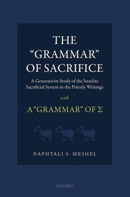 Grammar of Sacrifice: A Generativist Study of the Israelite Sacrificial System in the Priestly Writings with the Grammar of &#931;