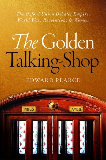 Golden Talking-Shop: The Oxford Union Debates Empire, World War, Revolution, and Women