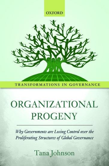Organizational Progeny: Why Governments Are Losing Control Over the Proliferating Structures of Global Governance