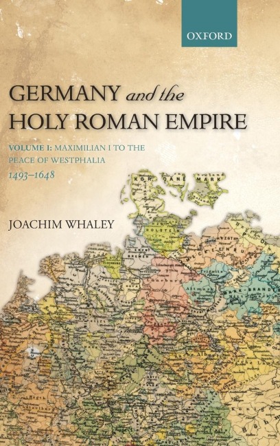 Germany and the Holy Roman Empire, Volume 1: Maximilian I to the Peace of Westphalia, 1490-1648