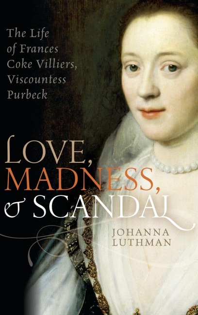 Love, Madness, and Scandal: The Life of Frances Coke Villiers, Viscountess Purbeck