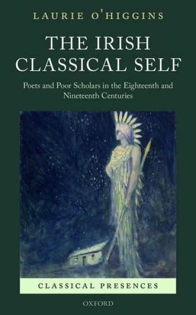Irish Classical Self: Poets and Poor Scholars in the Eighteenth and Nineteenth Centuries