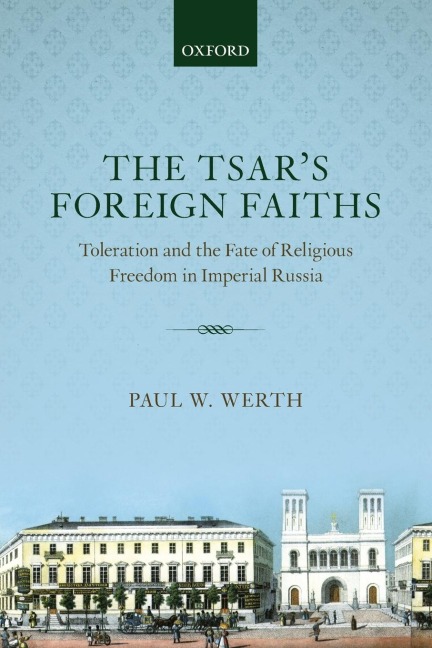 TSARS FOREIGN FAITHS: TOLERATION & THE FATE OF RELIGIOUS FREEDOM IN IMPERIAL RUSSIA