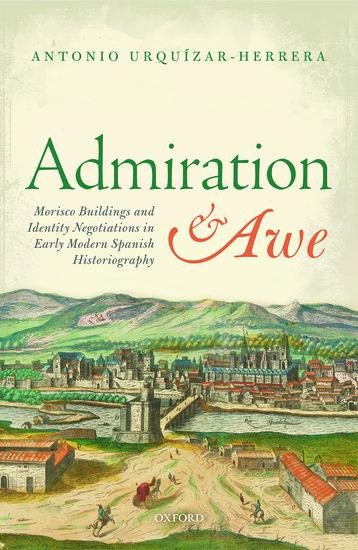 Admiration and Awe: Morisco Buildings and Identity Negotiations in Early Modern Spanish Historiography