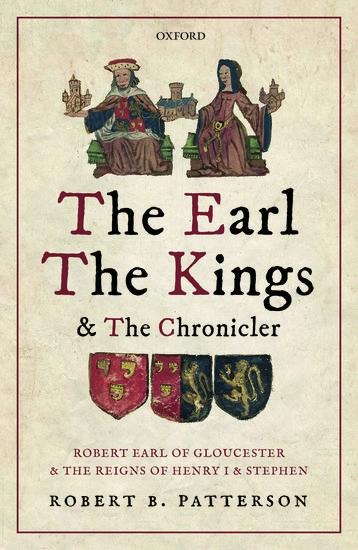 The Earl, the Kings, and the Chronicler: Robert Earl of Gloucester and the Reigns of Henry I and Stephen