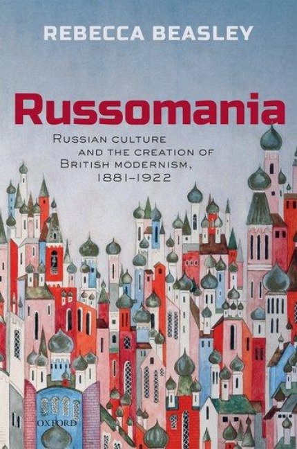 Russomania: Russian Culture and the Creation of British Modernism, 1881-1922