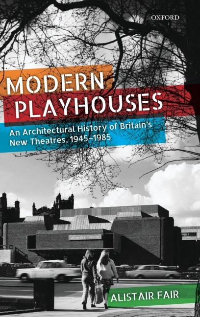 Modern Playhouses: An Architectural History of Britains New Theatres, 1945 - 1985