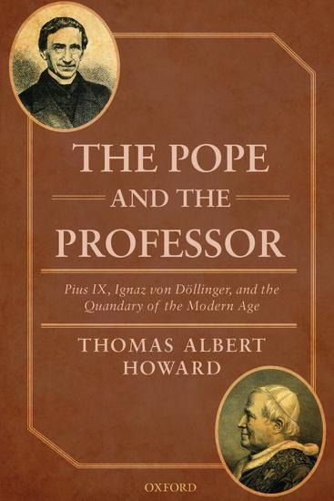 Pope and the Professor: Pius IX, Ignaz Von Dollinger, and the Quandary of the Modern Age