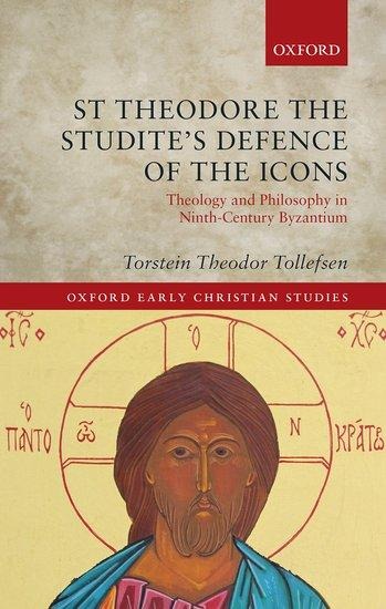St Theodore the Studites Defence of the Icons: Theology and Philosophy in Ninth-Century Byzantium