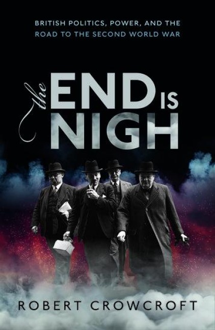 The End Is Nigh: British Politics, Power, and the Road to the Second World War