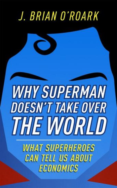 Why Superman Doesnt Take Over the World: What Superheroes Can Tell Us about Economics