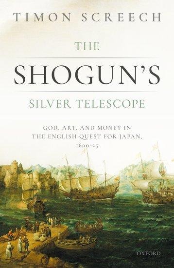 The Shoguns Silver Telescope: God, Art, and Money in the English Quest for Japan, 1600-1625
