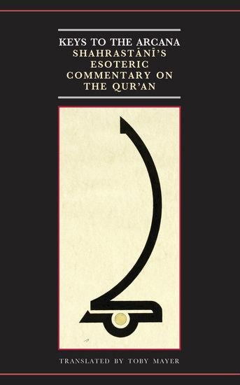 Keys to the Arcana: Shahrastanis Esoteric Commentary on the Quran