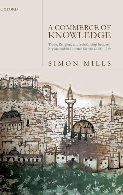 Commerce of Knowledge: Trade, Religion, and Scholarship Between England and the Ottoman Empire, 1600-1760