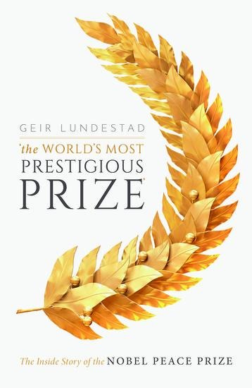The Worlds Most Prestigious Prize: The Inside Story of the Nobel Peace Prize