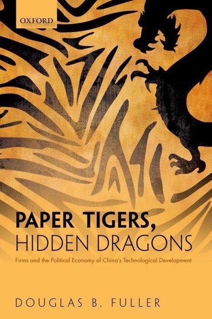 Paper Tigers, Hidden Dragons: Firms and the Political Economy of Chinas Technological Development