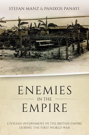 Enemies in the Empire: Civilian Internment in the British Empire During the First World War