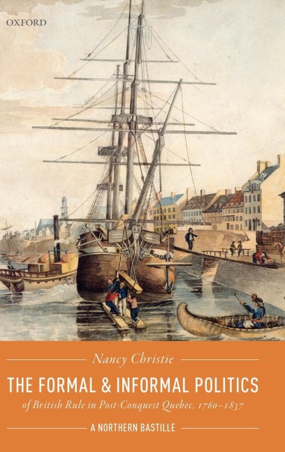 Formal and Informal Politics of British Rule in Post-Conquest Quebec, 1760-1837: A Northern Bastille