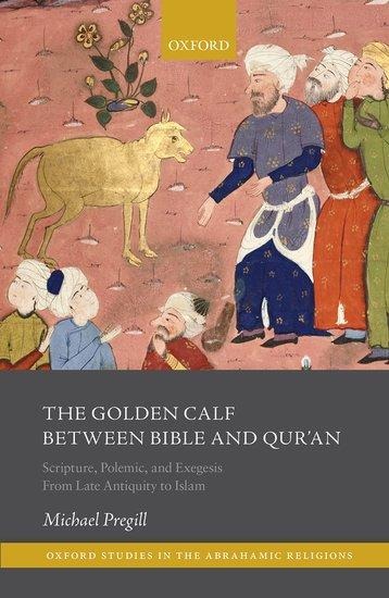 The Golden Calf Between Bible and Quran: Scripture, Polemic, and Exegesis from Late Antiquity to Islam