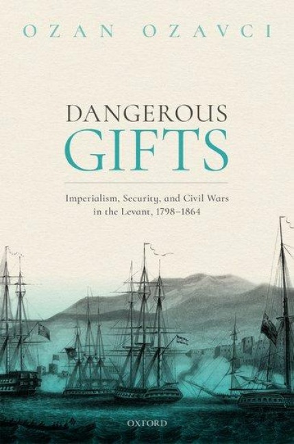 Dangerous Gifts: Imperialism, Security, and Civil Wars in the Levant, 1798-1864