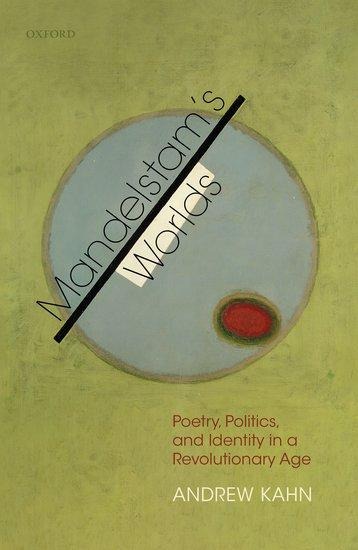 Mandelstams Worlds: Poetry, Politics, and Identity in a Revolutionary Age