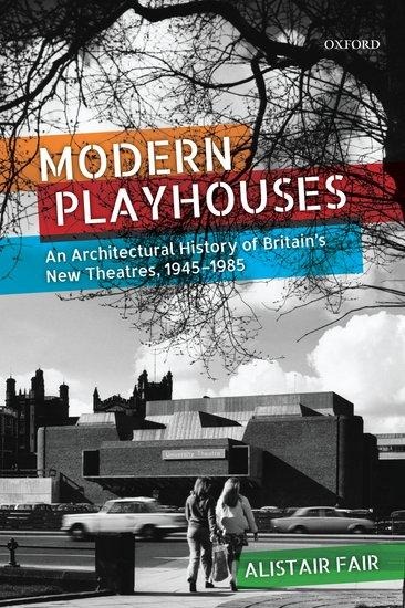 Modern Playhouses: An Architectural History of Britains New Theatres, 1945-1985