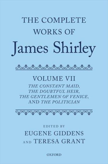The Complete Works of James Shirley Volume 7: The Constant Maid, the Doubtful Heir, the Gentlemen of Venice, and the Politician