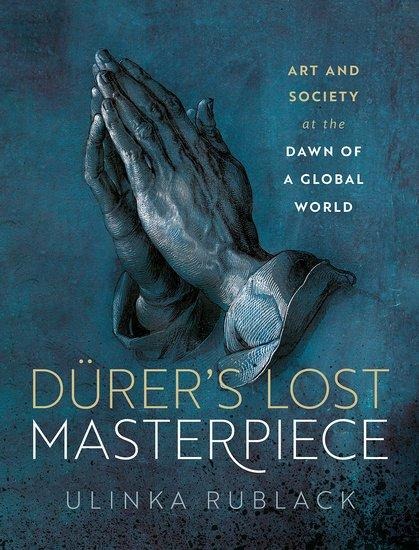 Dürers Lost Masterpiece: Art and Society at the Dawn of a Global World