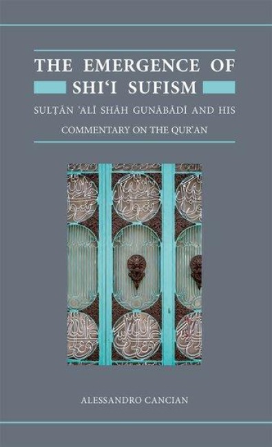 The Emergence of Shii Sufism: Sultan Ali Shah Gunabadi and His Commentary on the Quran