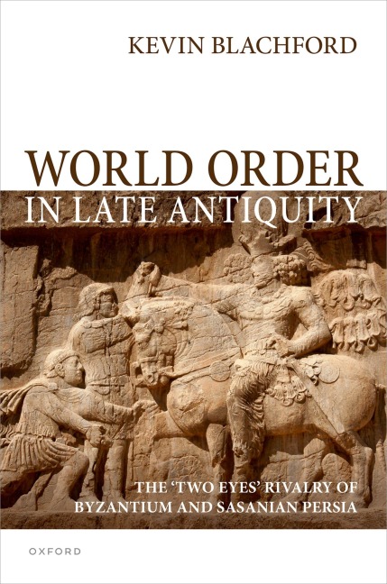 World Order in Late Antiquity: The Two Eyes Rivalry of Byzantium and Sasanian Persia