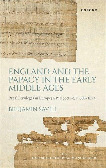 England and the Papacy in the Early Middle Ages: Papal Privileges in European Perspective, C. 680-1073