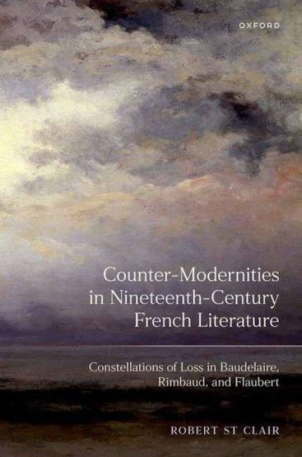 Counter-Modernities in Nineteenth-Century French Literature: Constellations of Loss in Baudelaire, Rimbaud, and Flaubert