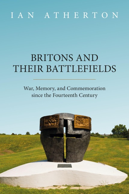 Britons and Their Battlefields: War, Memory, and Commemoration Since the Fourteenth Century