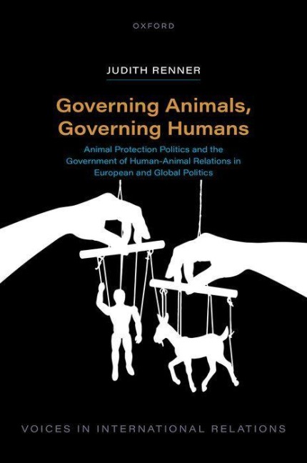 Governing Animals, Governing Humans: Animal Protection Politics and the Government of Human--Animal Relations in European and Global Politics