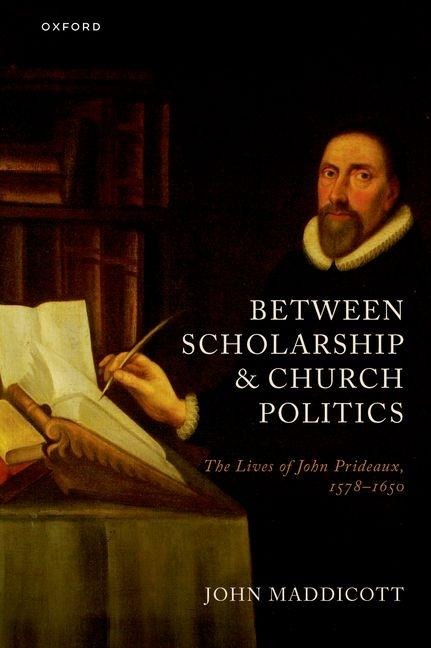 Between Scholarship and Church Politics: The Lives of John Prideaux, 1578-1650