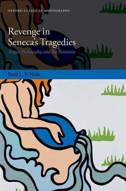 Revenge in Senecas Tragedies: Anger, Philosophy, and the Feminine