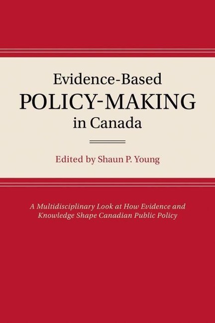 Evidence-Based Policy-Making in Canada: A Multidisciplinary Look at How Evidence and Knowledge Shape Canadian Public Policy