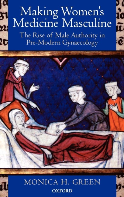Making Womens Medicine Masculine: The Rise of Male Authority in Pre-Modern Gynaecology