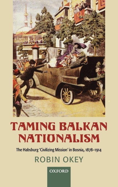 Taming Balkan Nationalism: The Habsburg Civilizing Mission in Bosnia, 1878-1914