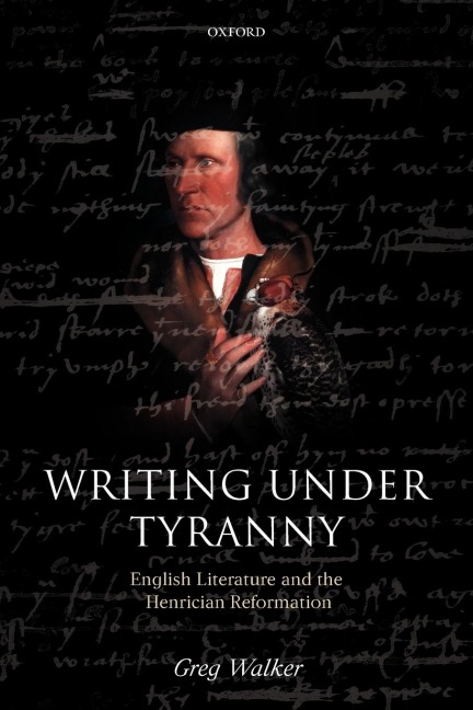 Writing Under Tyranny: English Literature and the Henrician Reformation