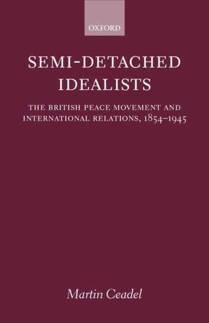 Semi-Detached Idealists: The British Peace Movement and International Relations, 1854-1945