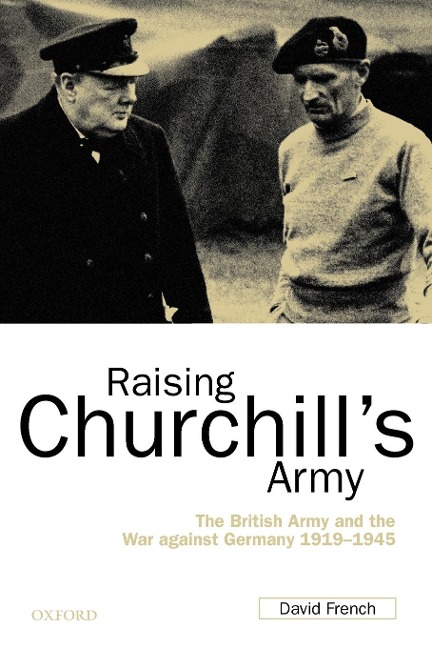 Raising Churchills Army: The British Army and the War Against Germany 1919-1945