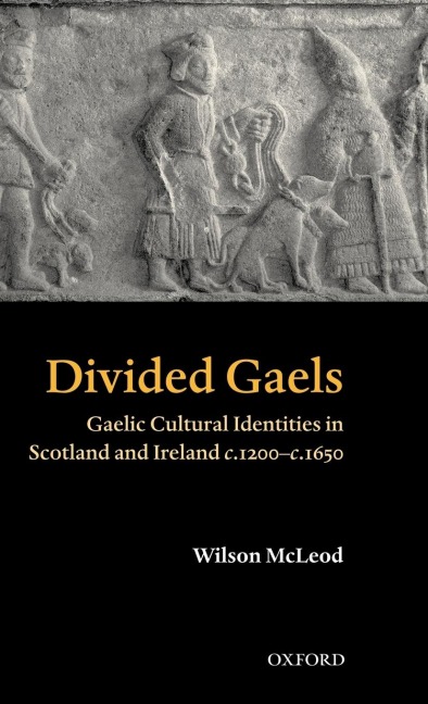 Divided Gaels: Gaelic Cultural Identities in Scotland and Ireland C.1200-C.1650