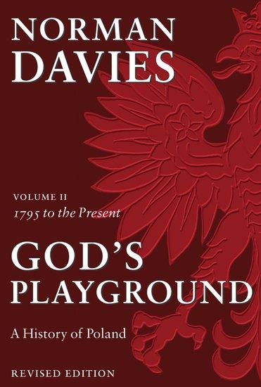 Gods Playground A History of Poland: Volume II: 1795 to the Present