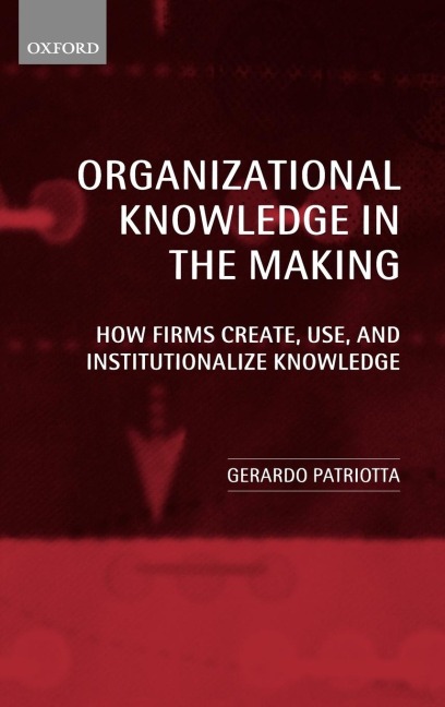 Organizational Knowledge in the Making: How Firms Create, Use and Institutionalize Knowledge
