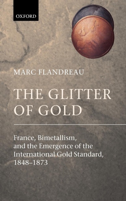 The Glitter of Gold: France, Bimetallism, and the Emergence of the International Gold Standard, 1848-73