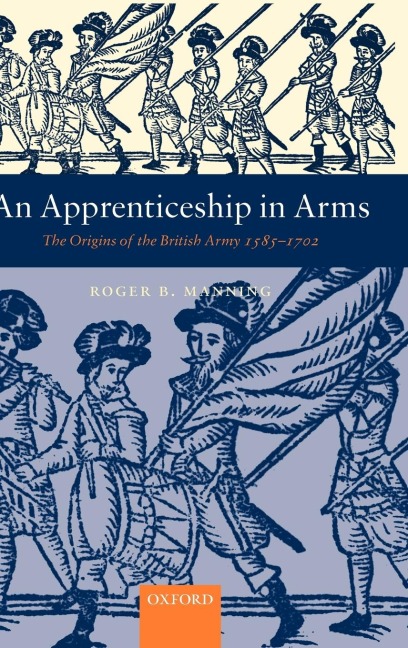 An Apprenticeship in Arms: The Origins of the British Army 1585-1702