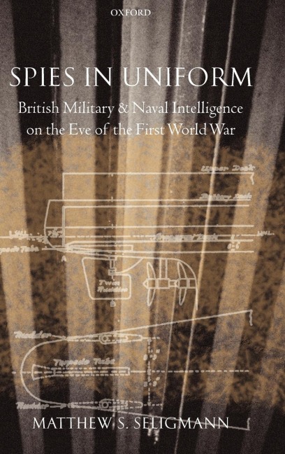 Spies in Uniform: British Military and Naval Intelligence on the Eve of the First World War